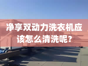 凈享雙動力洗衣機(jī)應(yīng)該怎么清洗呢？