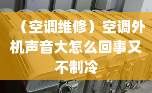 （空調(diào)維修）空調(diào)外機聲音大怎么回事又不制冷