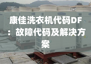 康佳洗衣機(jī)代碼DF：故障代碼及解決方案