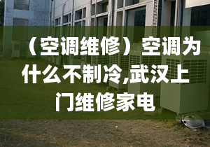 （空調(diào)維修）空調(diào)為什么不制冷,武漢上門維修家電