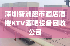 深圳新洲超市酒店酒樓KTV酒吧設(shè)備回收公司