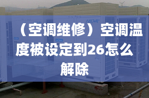 （空調(diào)維修）空調(diào)溫度被設(shè)定到26怎么解除