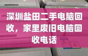 深圳鹽田二手電腦回收，家里廢舊電腦回收電話