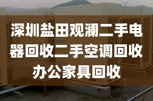 深圳鹽田觀瀾二手電器回收二手空調(diào)回收辦公家具回收