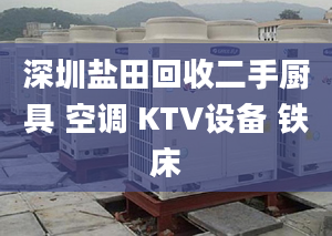 深圳鹽田回收二手廚具 空調(diào) KTV設(shè)備 鐵床