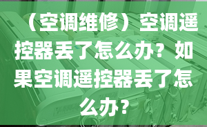 （空調(diào)維修）空調(diào)遙控器丟了怎么辦？如果空調(diào)遙控器丟了怎么辦？