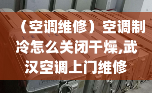 （空調(diào)維修）空調(diào)制冷怎么關(guān)閉干燥,武漢空調(diào)上門維修