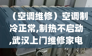 （空調(diào)維修）空調(diào)制冷正常,制熱不啟動,武漢上門維修家電