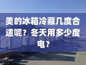 美的冰箱冷藏幾度合適呢？冬天用多少度電？