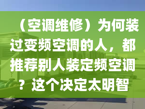 （空調(diào)維修）為何裝過變頻空調(diào)的人，都推薦別人裝定頻空調(diào)？這個(gè)決定太明智