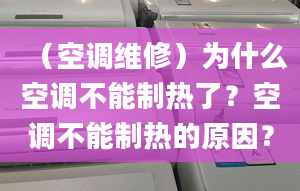 （空調維修）為什么空調不能制熱了？空調不能制熱的原因？