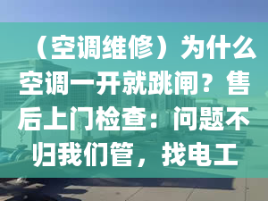 （空調(diào)維修）為什么空調(diào)一開就跳閘？售后上門檢查：問題不歸我們管，找電工