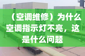 （空調(diào)維修）為什么空調(diào)指示燈不亮，這是什么問題