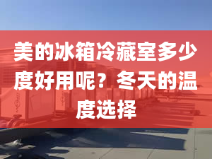 美的冰箱冷藏室多少度好用呢？冬天的溫度選擇