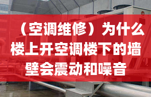 （空調維修）為什么樓上開空調樓下的墻壁會震動和噪音