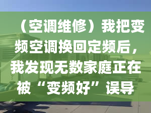 （空調(diào)維修）我把變頻空調(diào)換回定頻后，我發(fā)現(xiàn)無數(shù)家庭正在被“變頻好”誤導(dǎo)