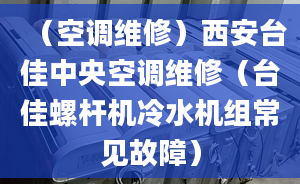 （空調(diào)維修）西安臺(tái)佳中央空調(diào)維修（臺(tái)佳螺桿機(jī)冷水機(jī)組常見(jiàn)故障）