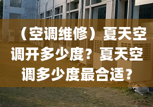 （空調(diào)維修）夏天空調(diào)開多少度？夏天空調(diào)多少度最合適？