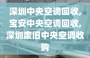 深圳中央空調(diào)回收,寶安中央空調(diào)回收,深圳廢舊中央空調(diào)收購(gòu)