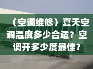 （空調(diào)維修）夏天空調(diào)溫度多少合適？空調(diào)開多少度最佳？