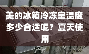 美的冰箱冷凍室溫度多少合適呢？夏天使用