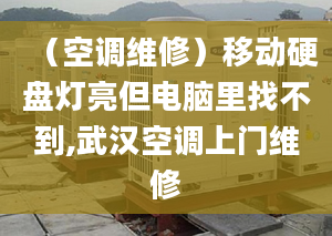 （空調(diào)維修）移動硬盤燈亮但電腦里找不到,武漢空調(diào)上門維修