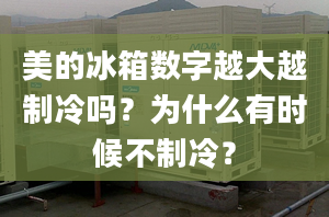 美的冰箱數(shù)字越大越制冷嗎？為什么有時(shí)候不制冷？