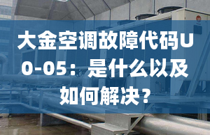 大金空調(diào)故障代碼U0-05：是什么以及如何解決？