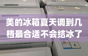 美的冰箱夏天調(diào)到幾檔最合適不會(huì)結(jié)冰了