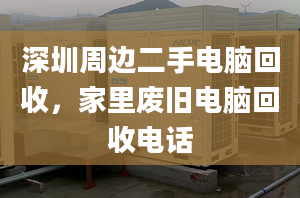 深圳周邊二手電腦回收，家里廢舊電腦回收電話