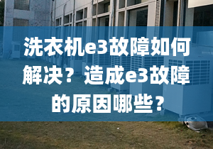 洗衣機(jī)e3故障如何解決？造成e3故障的原因哪些？