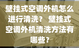 壁掛式空調(diào)外機(jī)怎么進(jìn)行清洗？ 壁掛式空調(diào)外機(jī)清洗方法有哪些？