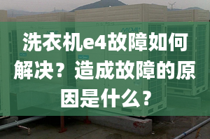 洗衣機(jī)e4故障如何解決？造成故障的原因是什么？