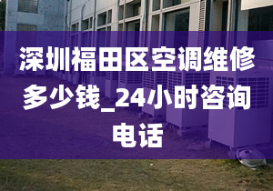 深圳福田區(qū)空調(diào)維修多少錢_24小時(shí)咨詢電話