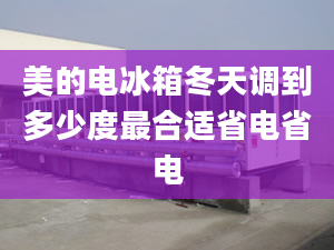 美的電冰箱冬天調(diào)到多少度最合適省電省電