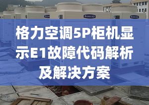 格力空調(diào)5P柜機(jī)顯示E1故障代碼解析及解決方案