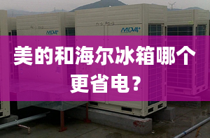 美的和海爾冰箱哪個(gè)更省電？