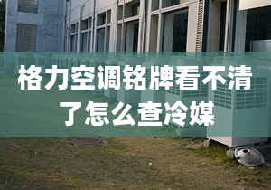 格力空調(diào)銘牌看不清了怎么查冷媒