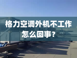 格力空調(diào)外機(jī)不工作怎么回事？