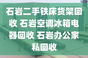 石巖二手鐵床貨架回收 石巖空調(diào)冰箱電器回收 石巖辦公家私回收