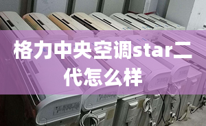 格力中央空調(diào)star二代怎么樣