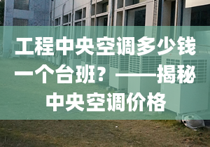 工程中央空調(diào)多少錢一個(gè)臺(tái)班？——揭秘中央空調(diào)價(jià)格