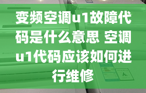 變頻空調u1故障代碼是什么意思 空調u1代碼應該如何進行維修