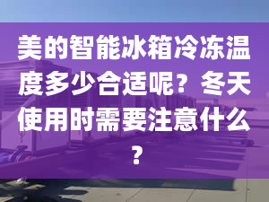 美的智能冰箱冷凍溫度多少合適呢？冬天使用時(shí)需要注意什么？