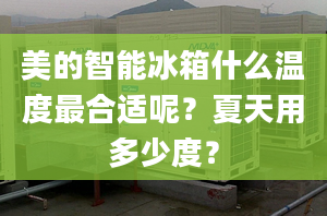 美的智能冰箱什么溫度最合適呢？夏天用多少度？