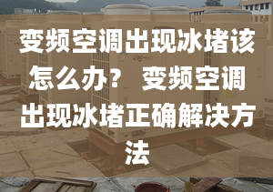 變頻空調(diào)出現(xiàn)冰堵該怎么辦？ 變頻空調(diào)出現(xiàn)冰堵正確解決方法