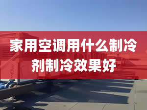 家用空調(diào)用什么制冷劑制冷效果好