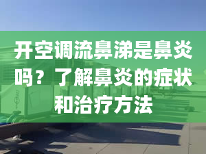 開空調(diào)流鼻涕是鼻炎嗎？了解鼻炎的癥狀和治療方法