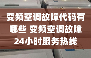 變頻空調(diào)故障代碼有哪些 變頻空調(diào)故障24小時(shí)服務(wù)熱線