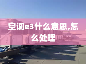 空調(diào)e3什么意思,怎么處理